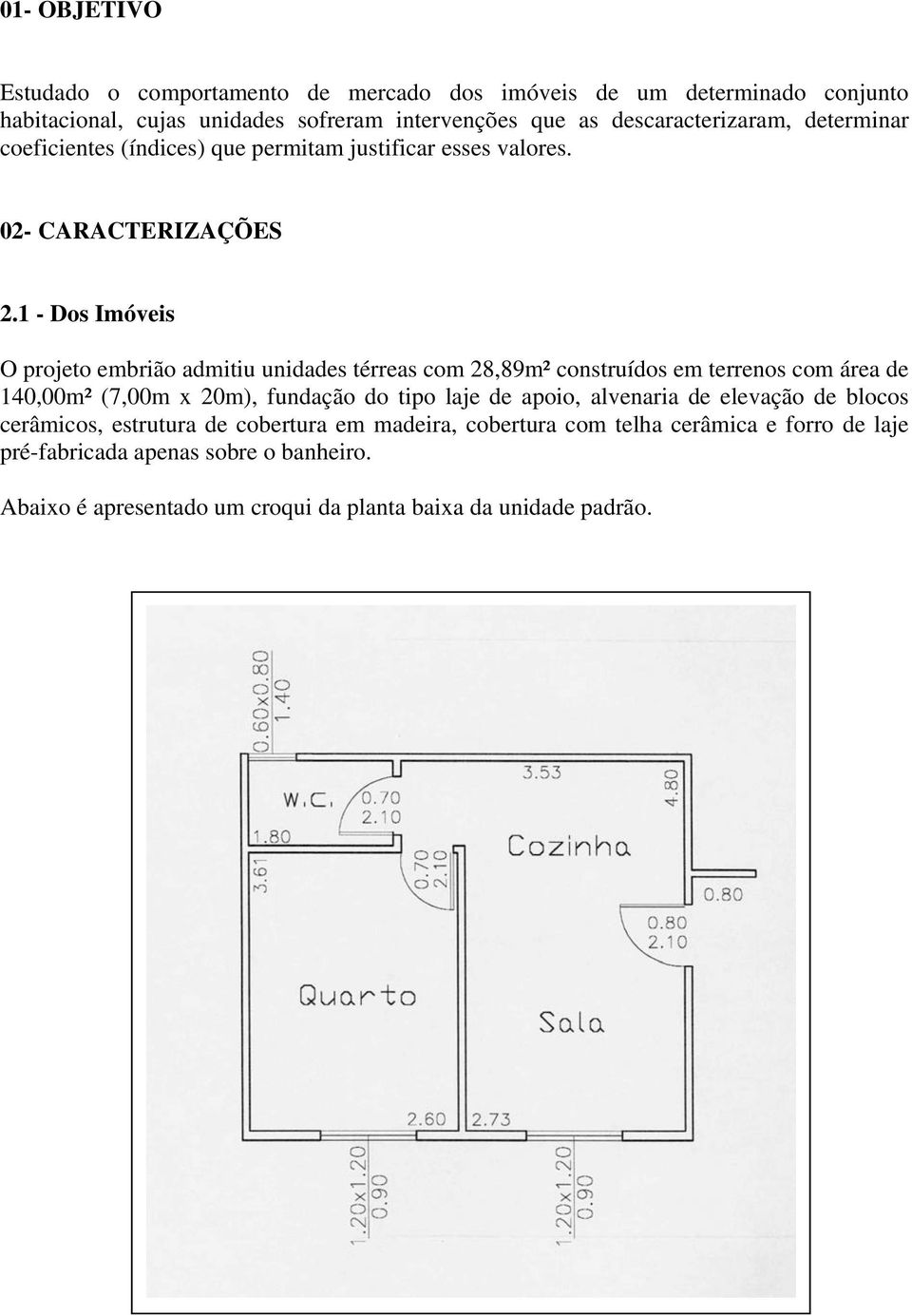 1 - Dos Imóveis O projeto embrião admitiu unidades térreas com 28,89m² construídos em terrenos com área de 140,00m² (7,00m x 20m), fundação do tipo laje de apoio,