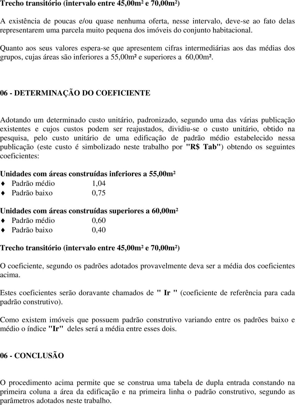 06 - DETERMINAÇÃO DO COEFICIENTE Adotando um determinado custo unitário, padronizado, segundo uma das várias publicação existentes e cujos custos podem ser reajustados, dividiu-se o custo unitário,