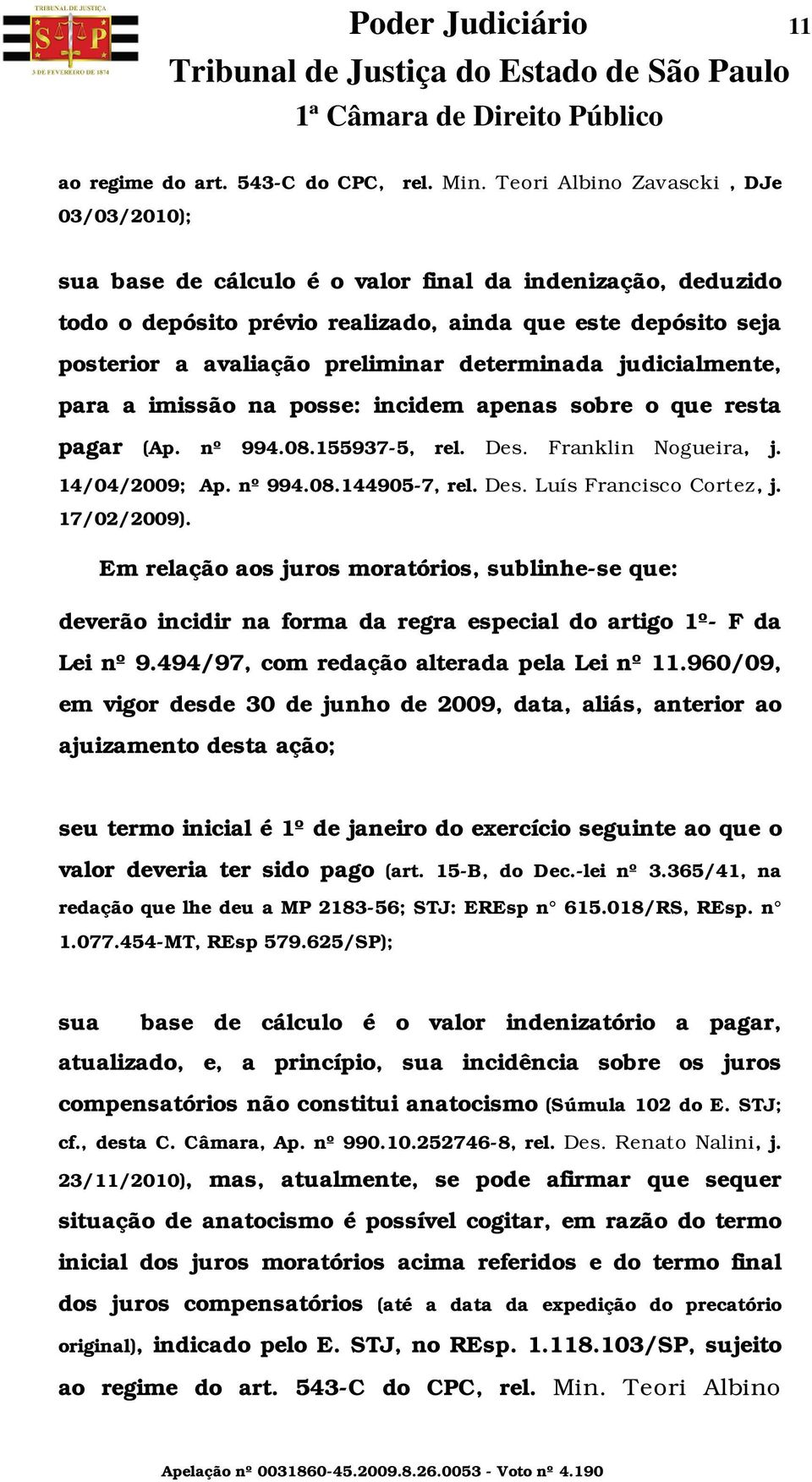 determinada judicialmente, para a imissão na posse: incidem apenas sobre o que resta pagar (Ap. nº 994.08.155937-5, rel. Des. Franklin Nogueira, j. 14/04/2009; Ap. nº 994.08.144905-7, rel. Des. Luís Francisco Cortez, j.