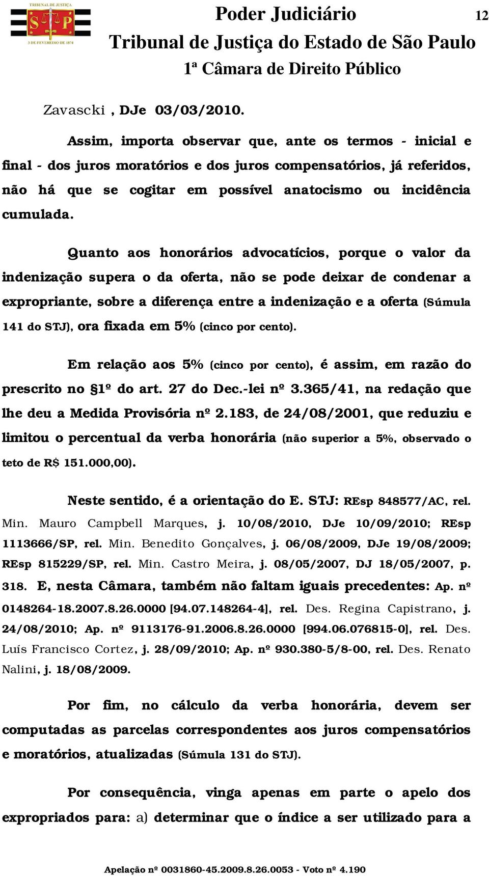 Quanto aos honorários advocatícios, porque o valor da indenização supera o da oferta, não se pode deixar de condenar a expropriante, sobre a diferença entre a indenização e a oferta (Súmula 141 do