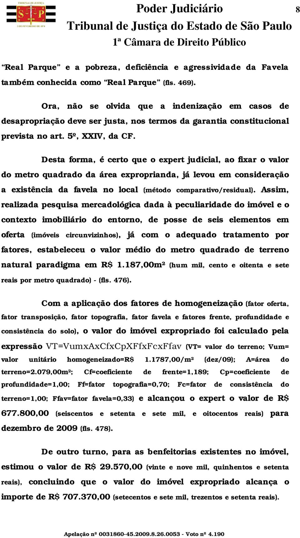 Desta forma, é certo que o expert judicial, ao fixar o valor do metro quadrado da área exproprianda, já levou em consideração a existência da favela no local (método comparativo/residual).