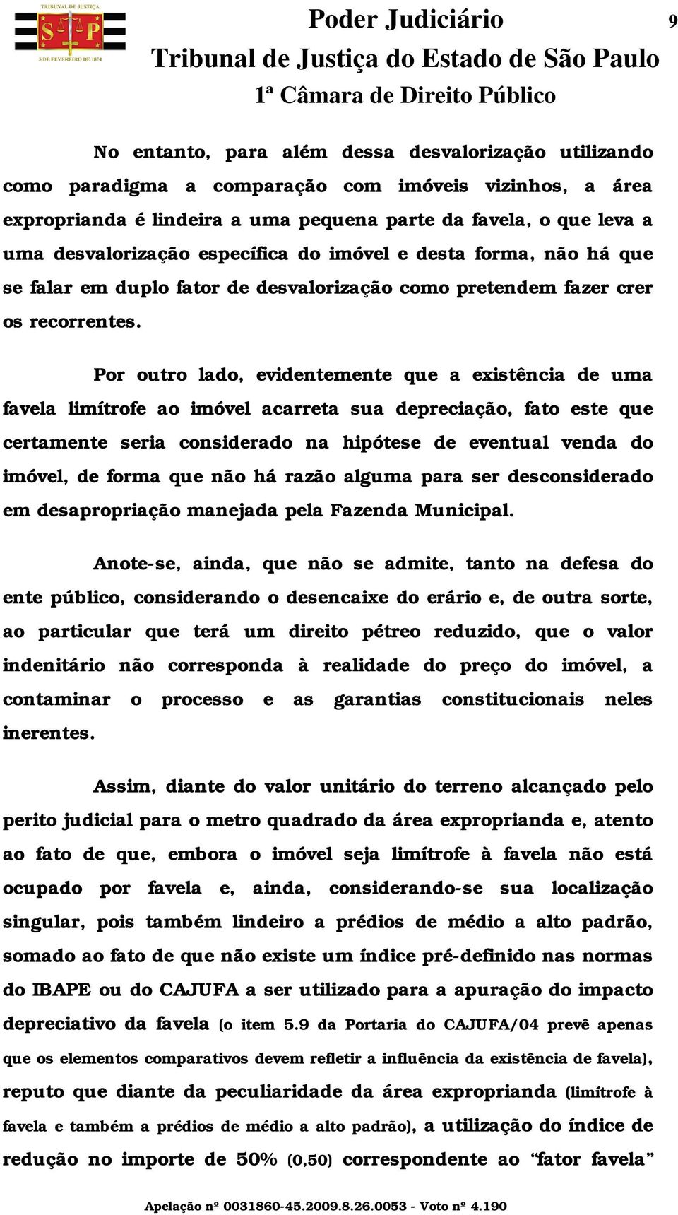 Por outro lado, evidentemente que a existência de uma favela limítrofe ao imóvel acarreta sua depreciação, fato este que certamente seria considerado na hipótese de eventual venda do imóvel, de forma