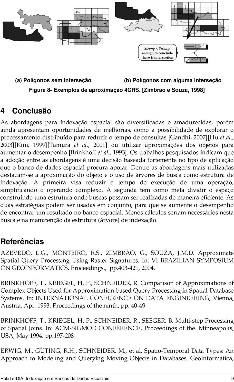 processamento distribuído para reduzir o tempo de consultas [Gandhi, 2007][Hu et al., 2003][Kim, 1999][Tamura et al.