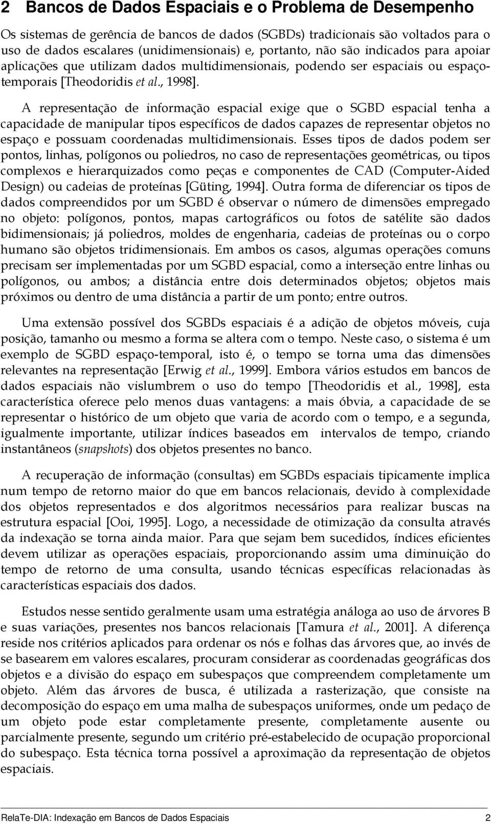 A representação de informação espacial exige que o SGBD espacial tenha a capacidade de manipular tipos específicos de dados capazes de representar objetos no espaço e possuam coordenadas