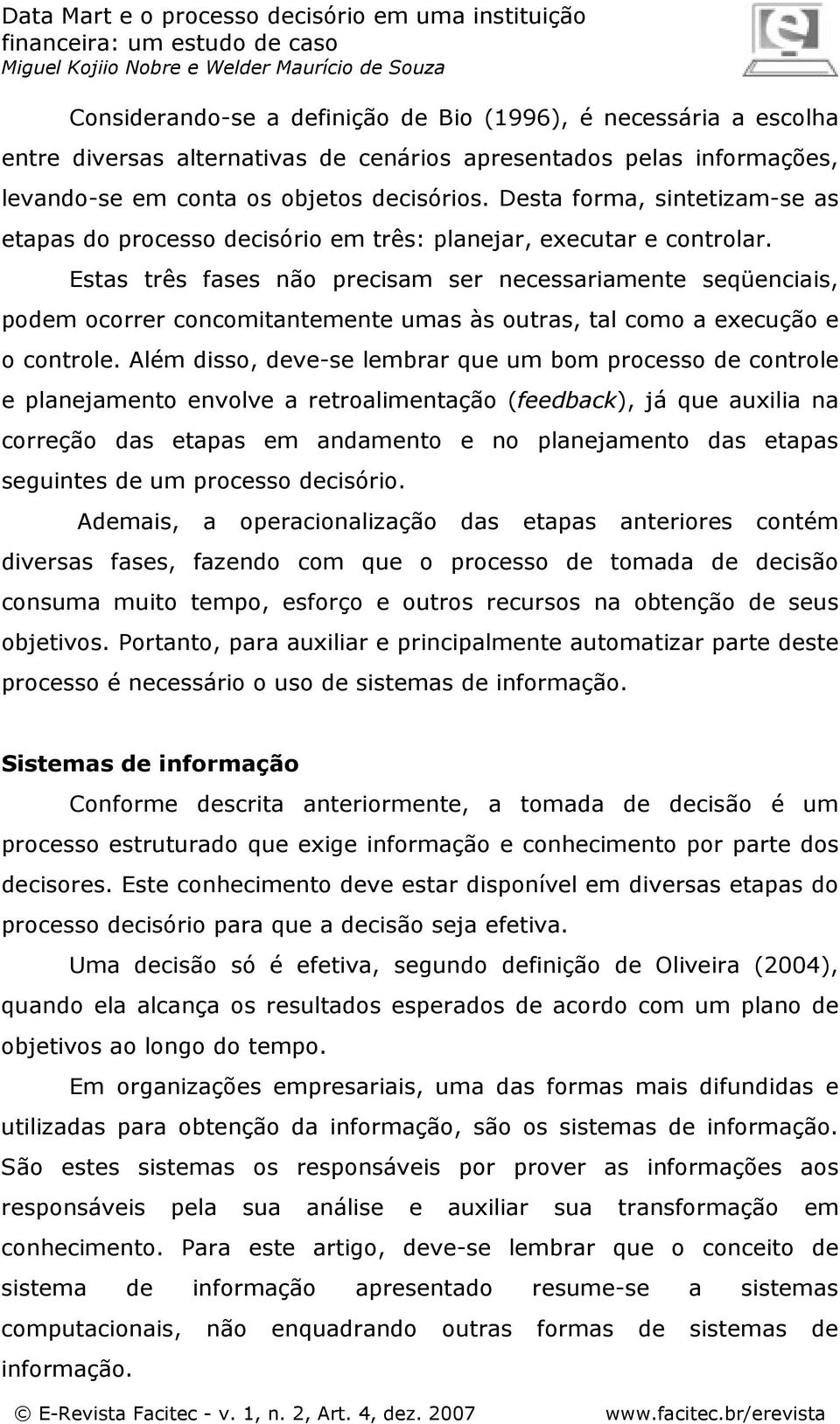 Estas três fases não precisam ser necessariamente seqüenciais, podem ocorrer concomitantemente umas às outras, tal como a execução e o controle.