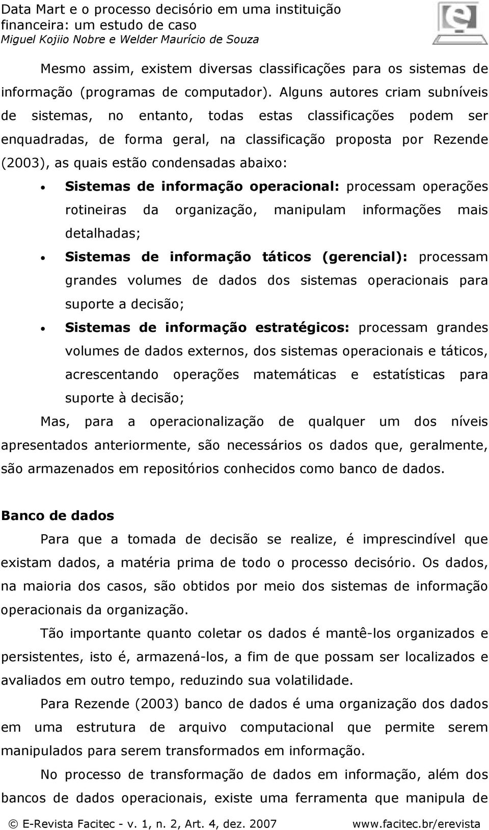 abaixo: Sistemas de informação operacional: processam operações rotineiras da organização, manipulam informações mais detalhadas; Sistemas de informação táticos (gerencial): processam grandes volumes