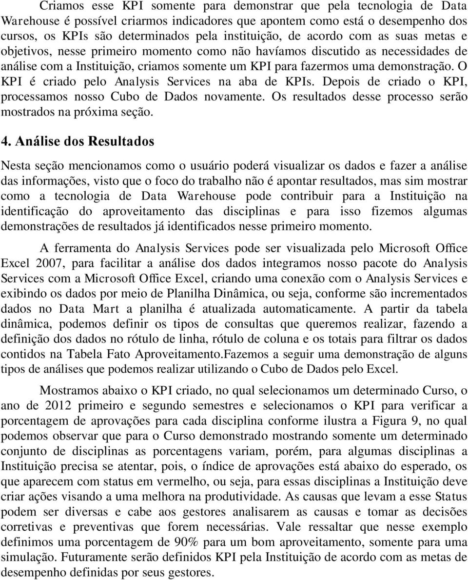 demonstração. O KPI é criado pelo Analysis Services na aba de KPIs. Depois de criado o KPI, processamos nosso Cubo de Dados novamente. Os resultados desse processo serão mostrados na próxima seção. 4.