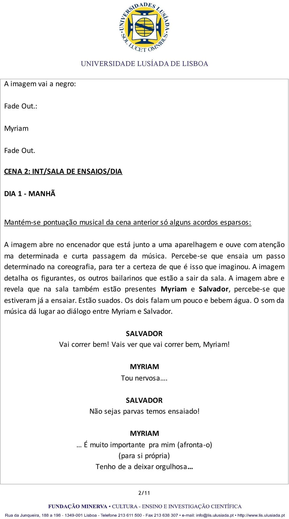 ma determinada e curta passagem da música. Percebe-se que ensaia um passo determinado na coreografia, para ter a certeza de que é isso que imaginou.