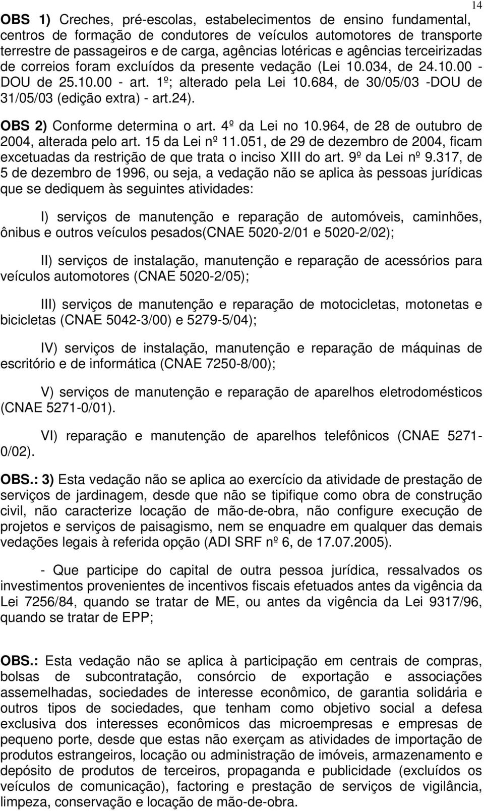 684, de 30/05/03 -DOU de 31/05/03 (edição extra) - art.24). OBS 2) Conforme determina o art. 4º da Lei no 10.964, de 28 de outubro de 2004, alterada pelo art. 15 da Lei nº 11.