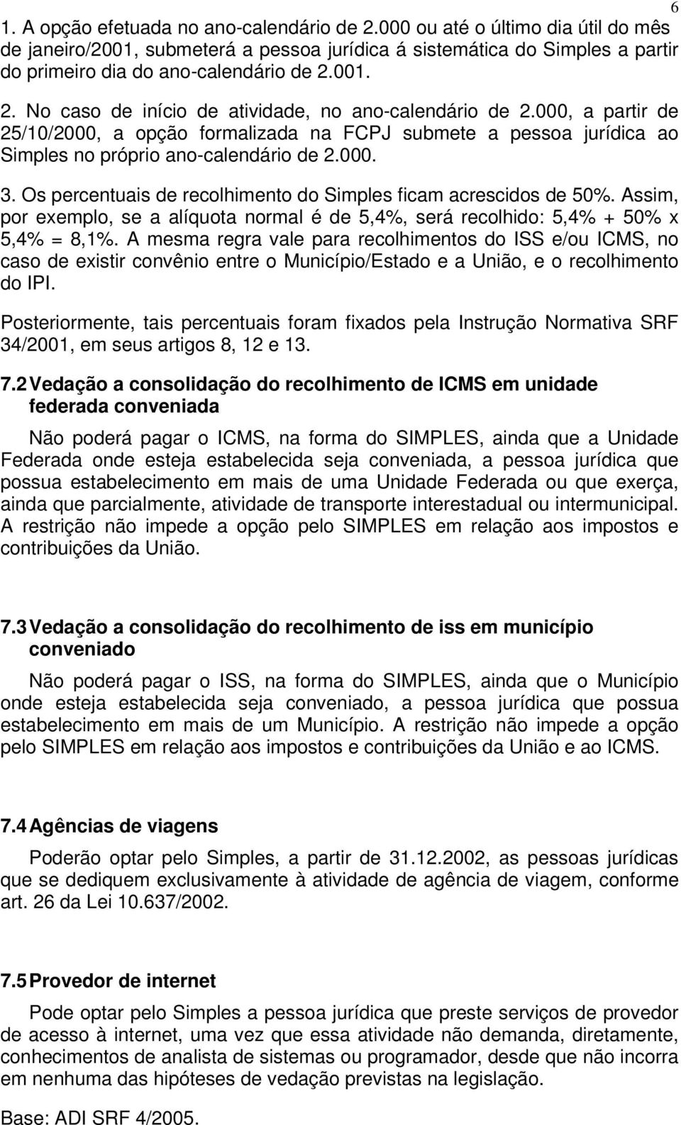 Os percentuais de recolhimento do Simples ficam acrescidos de 50%. Assim, por exemplo, se a alíquota normal é de 5,4%, será recolhido: 5,4% + 50% x 5,4% = 8,1%.