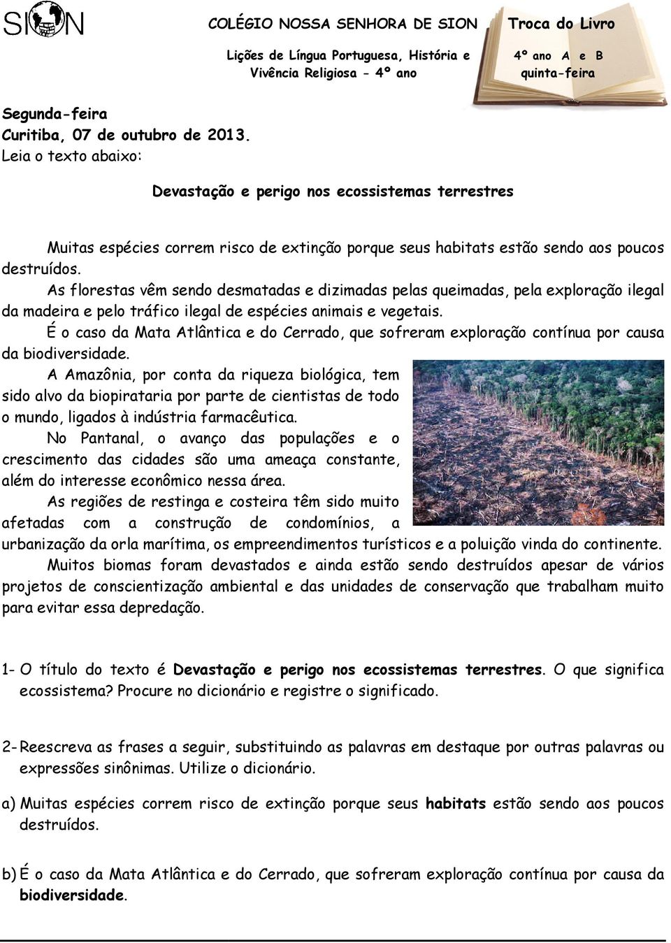 As florestas vêm sendo desmatadas e dizimadas pelas queimadas, pela exploração ilegal da madeira e pelo tráfico ilegal de espécies animais e vegetais.