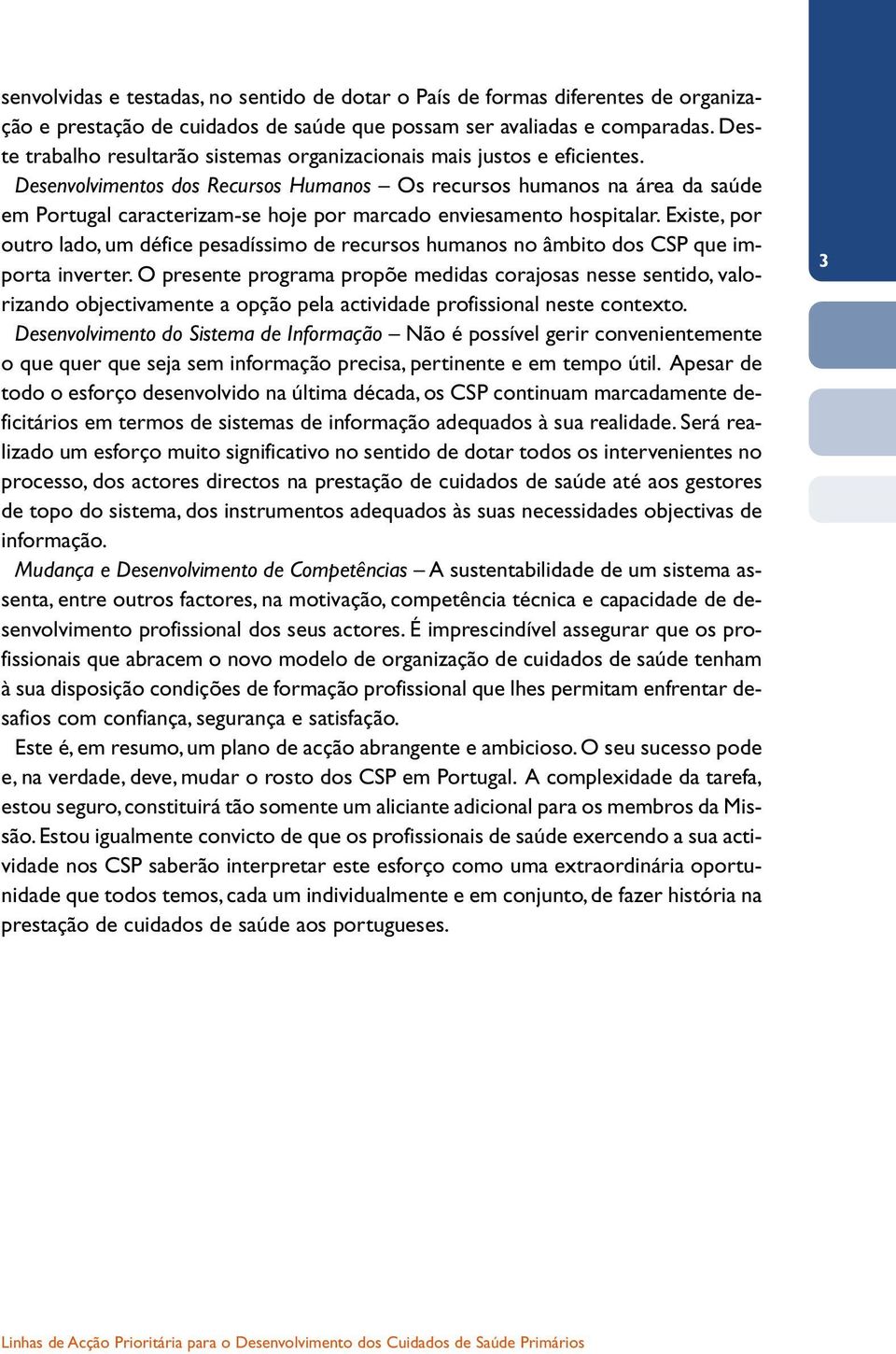 Desenvolvimentos dos Recursos Humanos Os recursos humanos na área da saúde em Portugal caracterizam-se hoje por marcado enviesamento hospitalar.