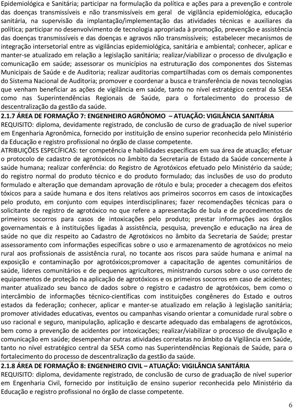 doenças transmissíveis e das doenças e agravos não transmissíveis; estabelecer mecanismos de integração intersetorial entre as vigilâncias epidemiológica, sanitária e ambiental; conhecer, aplicar e