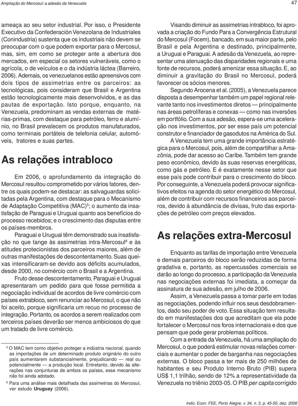 como se proteger ante a abertura dos mercados, em especial os setores vulneráveis, como o agrícola, o de veículos e o da indústria láctea (Barreiro, 2006).