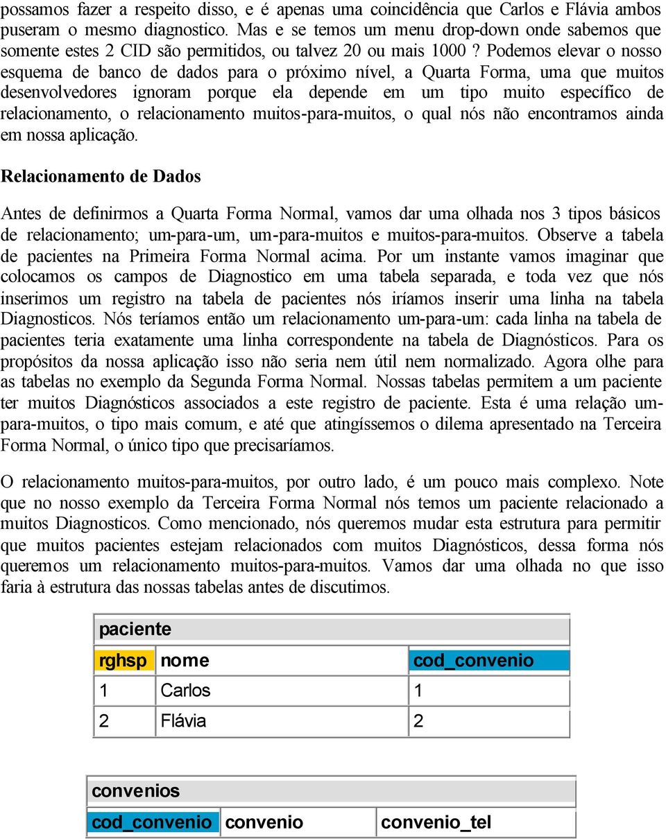 Podemos elevar o nosso esquema de banco de dados para o próximo nível, a Quarta Forma, uma que muitos desenvolvedores ignoram porque ela depende em um tipo muito específico de relacionamento, o