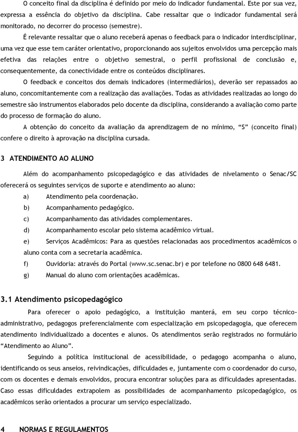 É relevante ressaltar que o aluno receberá apenas o feedback para o indicador interdisciplinar, uma vez que esse tem caráter orientativo, proporcionando aos sujeitos envolvidos uma percepção mais