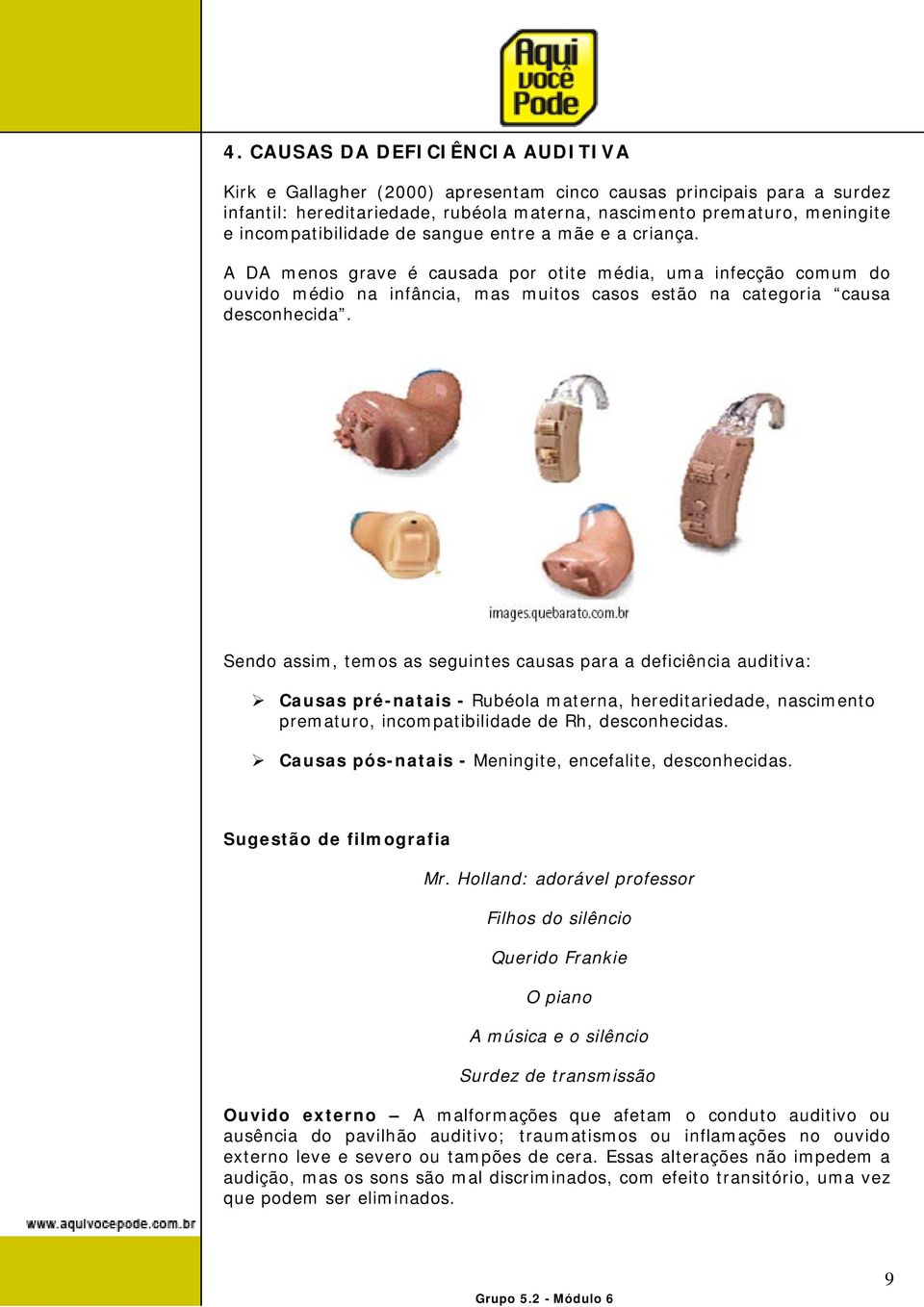 Sendo assim, temos as seguintes causas para a deficiência auditiva: Causas pré-natais - Rubéola materna, hereditariedade, nascimento prematuro, incompatibilidade de Rh, desconhecidas.