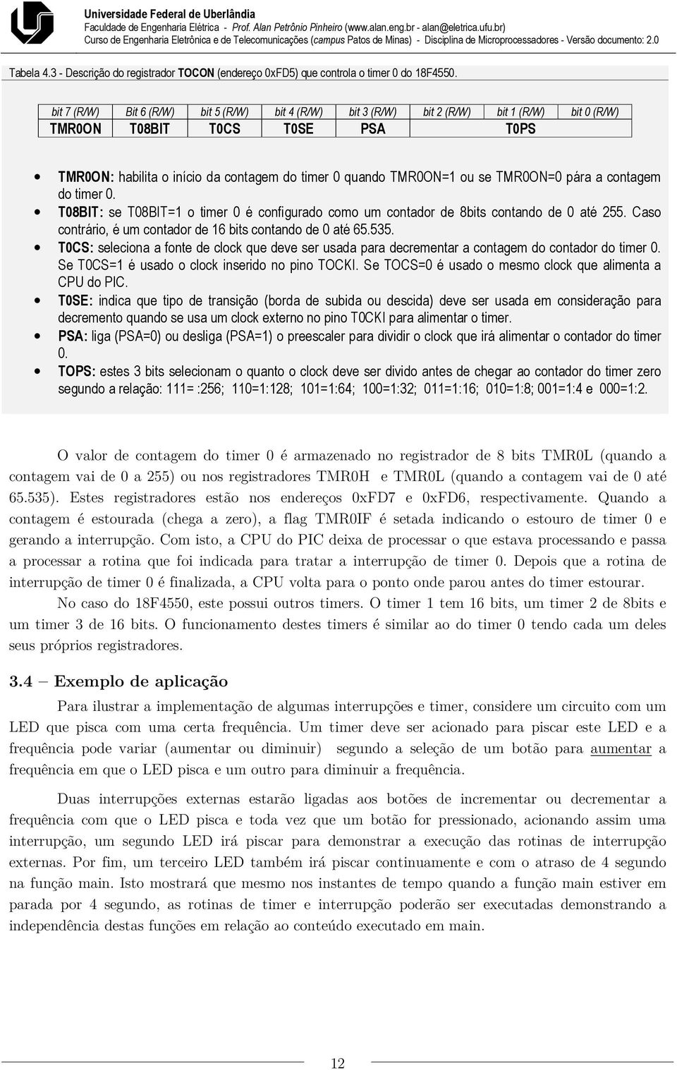 TMR0ON=0 pára a contagem do timer 0. T08BIT: se T08BIT=1 o timer 0 é configurado como um contador de 8bits contando de 0 até 255. Caso contrário, é um contador de 16 bits contando de 0 até 65.535.