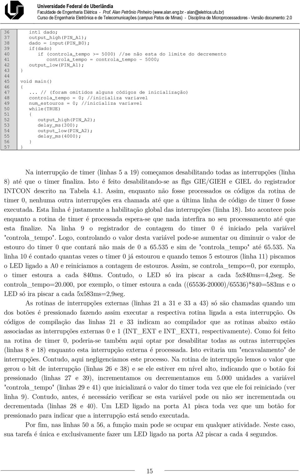 .. // (foram omitidos alguns códigos de inicialização) controla_tempo = 0; //inicializa variavel num_estouros = 0; //inicializa variavel while(true) output_high(pin_a2); delay_ms(300);