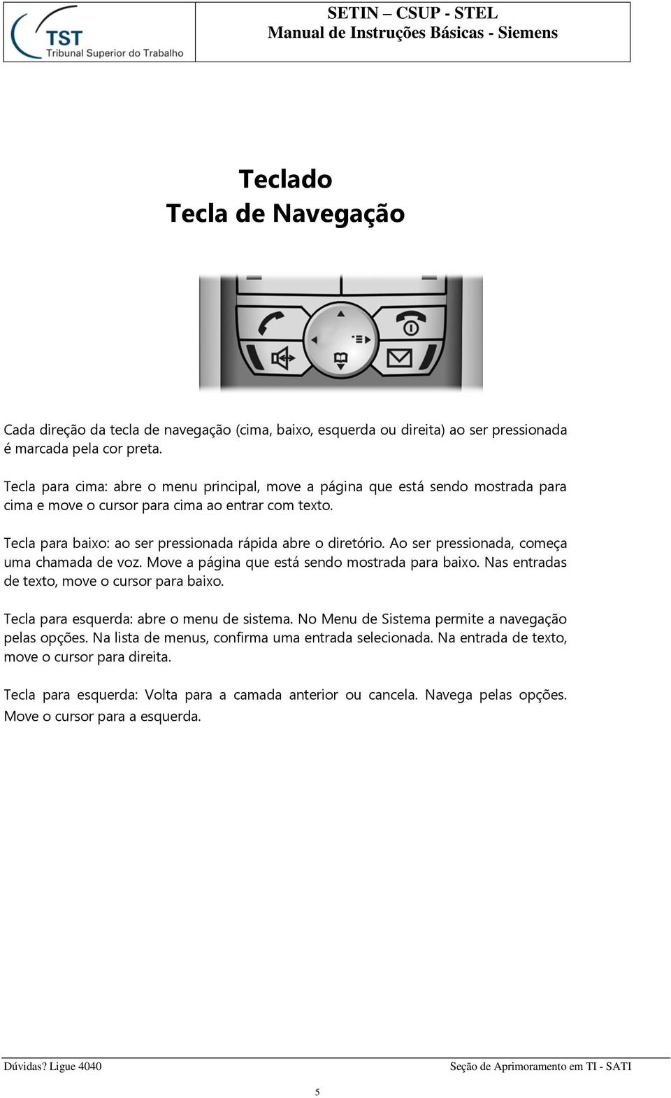 Ao ser pressionada, começa uma chamada de voz. Move a página que está sendo mostrada para baixo. Nas entradas de texto, move o cursor para baixo. Tecla para esquerda: abre o menu de sistema.