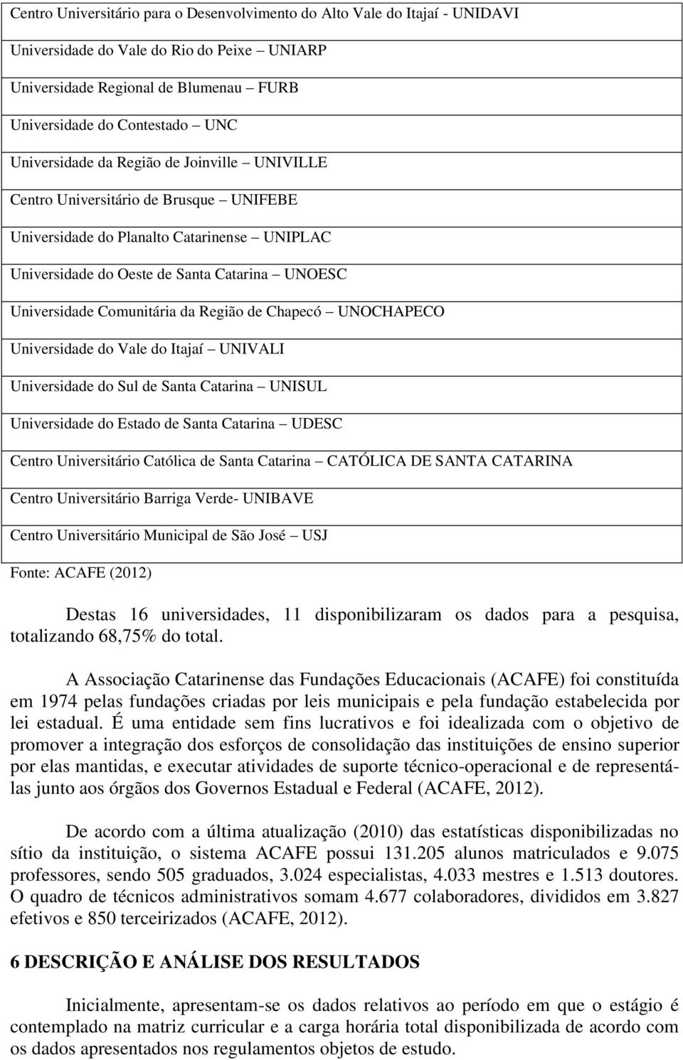 Comunitária da Região de Chapecó UNOCHAPECO Universidade do Vale do Itajaí UNIVALI Universidade do Sul de Santa Catarina UNISUL Universidade do Estado de Santa Catarina UDESC Centro Universitário