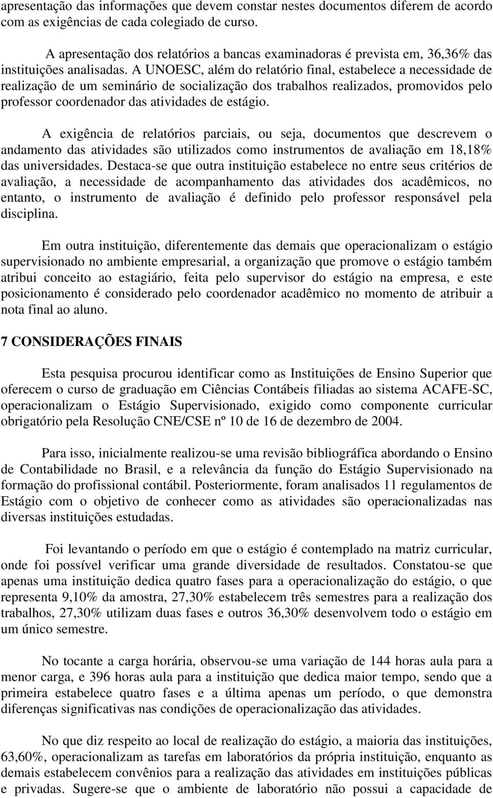 A UNOESC, além do relatório final, estabelece a necessidade de realização de um seminário de socialização dos trabalhos realizados, promovidos pelo professor coordenador das atividades de estágio.