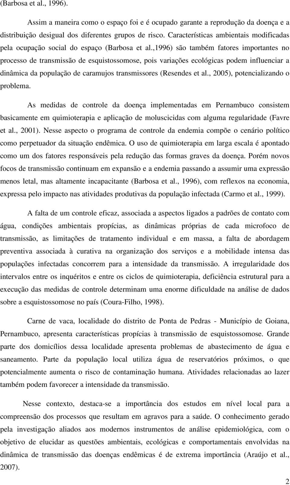 ,1996) são também fatores importantes no processo de transmissão de esquistossomose, pois variações ecológicas podem influenciar a dinâmica da população de caramujos transmissores (Resendes et al.