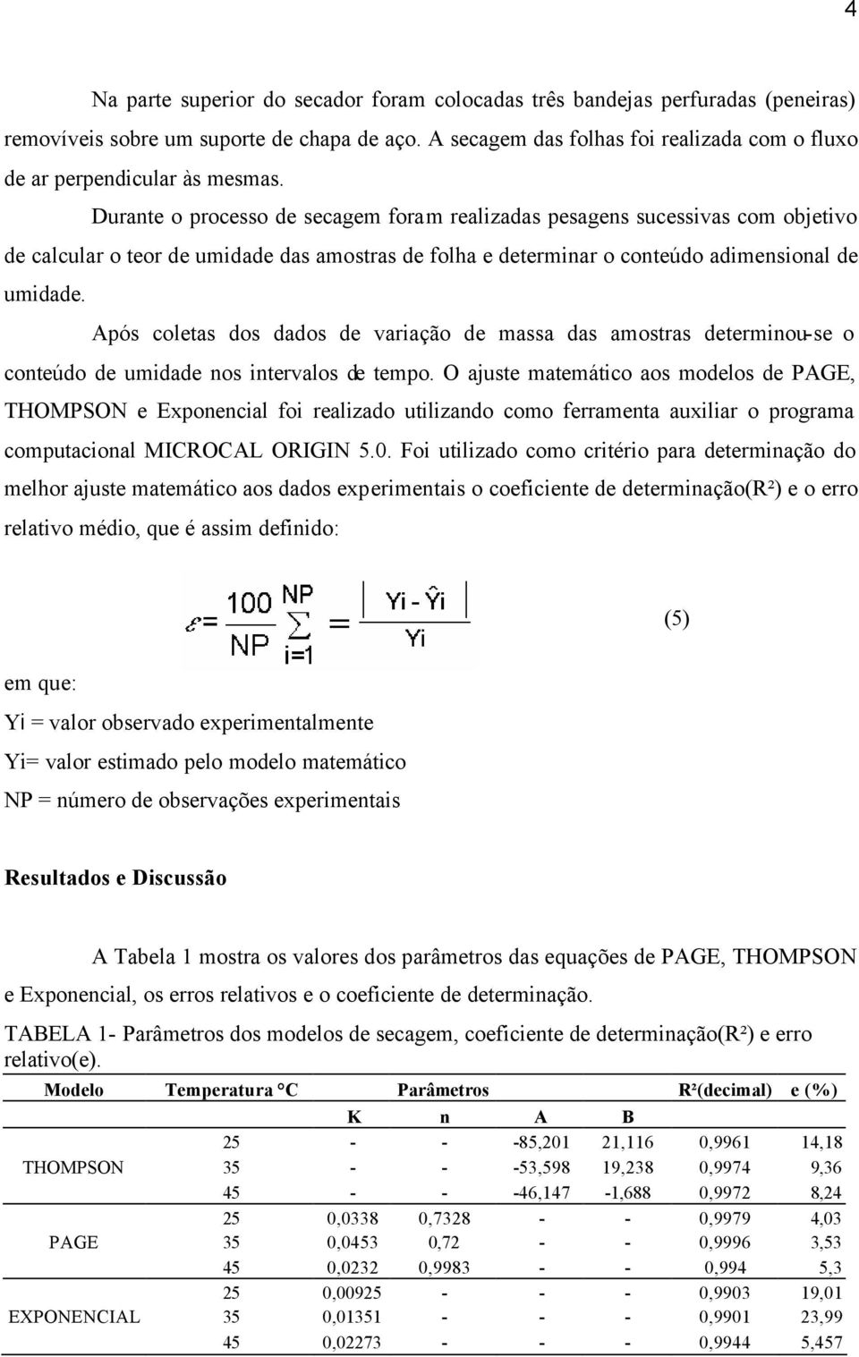 Durante o processo de secagem foram realizadas pesagens sucessivas com objetivo de calcular o teor de umidade das amostras de folha e determinar o conteúdo adimensional de umidade.