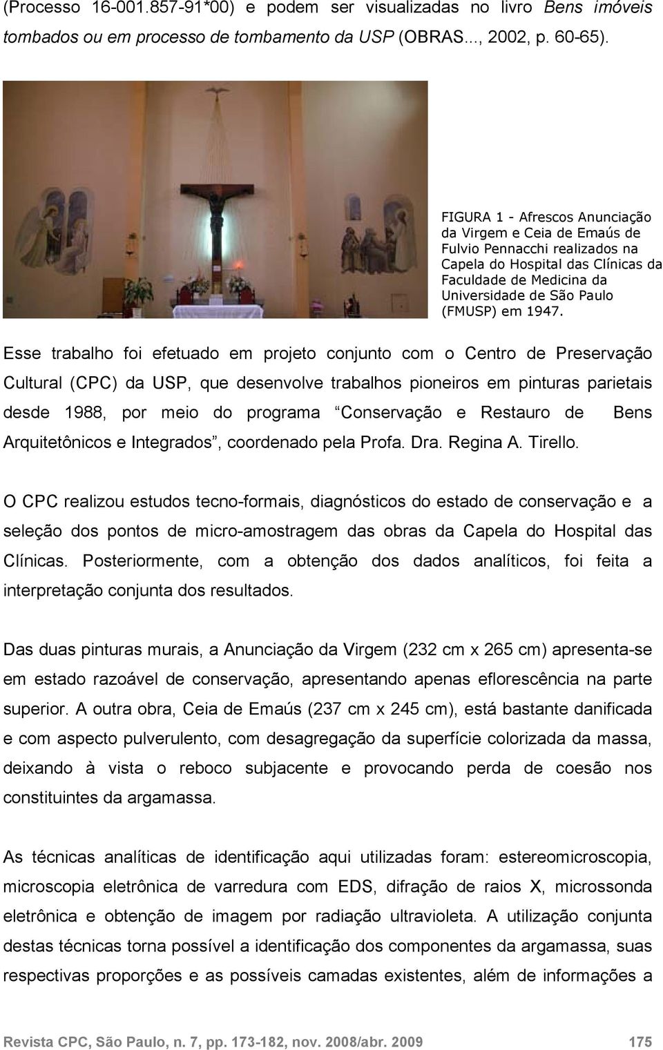 Esse trabalho foi efetuado em projeto conjunto com o Centro de Preservação Cultural (CPC) da USP, que desenvolve trabalhos pioneiros em pinturas parietais desde 1988, por meio do programa Conservação