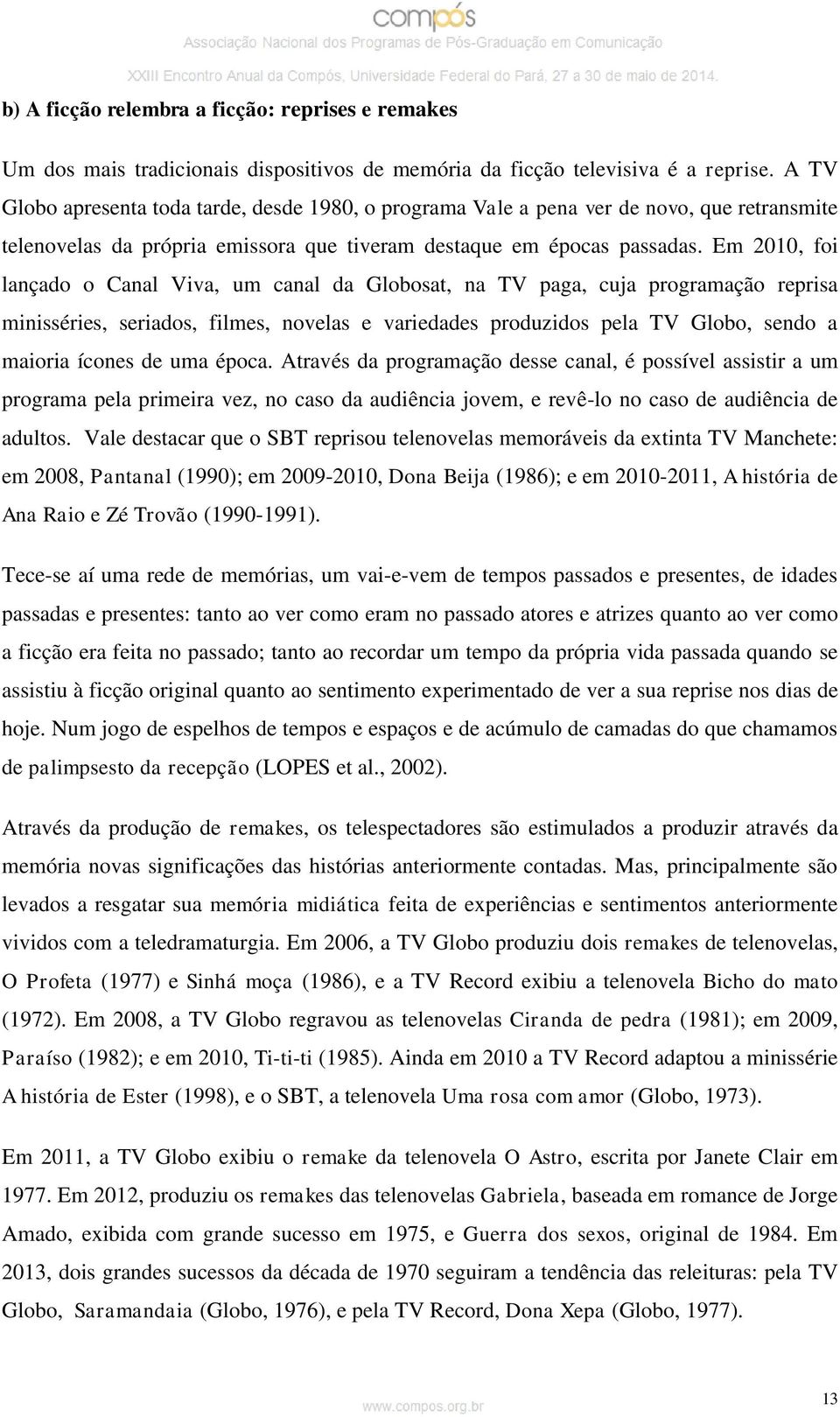 Em 2010, foi lançado o Canal Viva, um canal da Globosat, na TV paga, cuja programação reprisa minisséries, seriados, filmes, novelas e variedades produzidos pela TV Globo, sendo a maioria ícones de