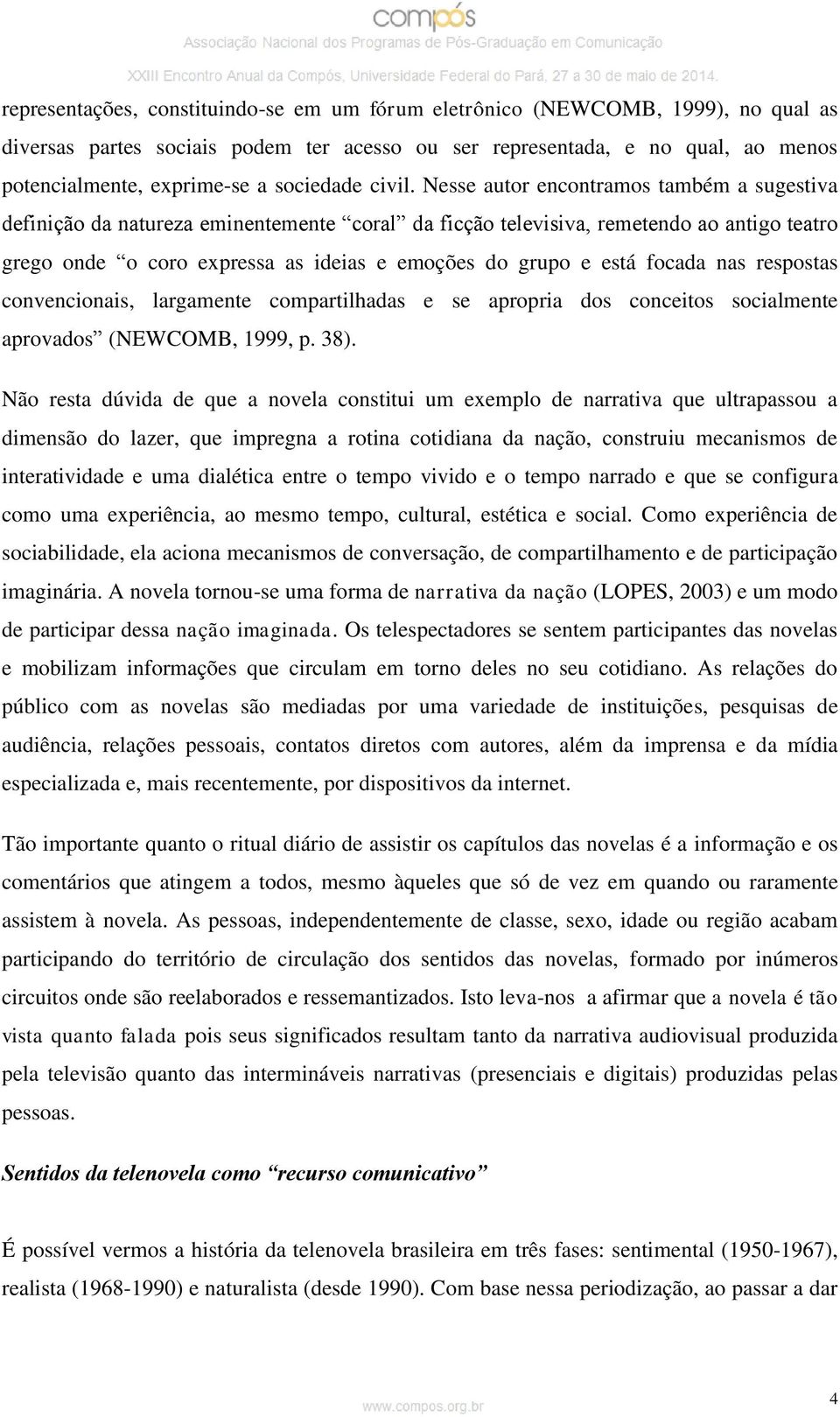 Nesse autor encontramos também a sugestiva definição da natureza eminentemente coral da ficção televisiva, remetendo ao antigo teatro grego onde o coro expressa as ideias e emoções do grupo e está