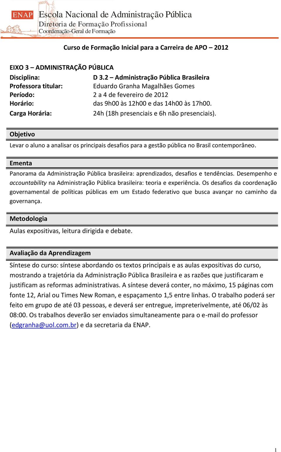 Carga Horária: 24h (18h presenciais e 6h não presenciais). Objetivo Levar o aluno a analisar os principais desafios para a gestão pública no Brasil contemporâneo.