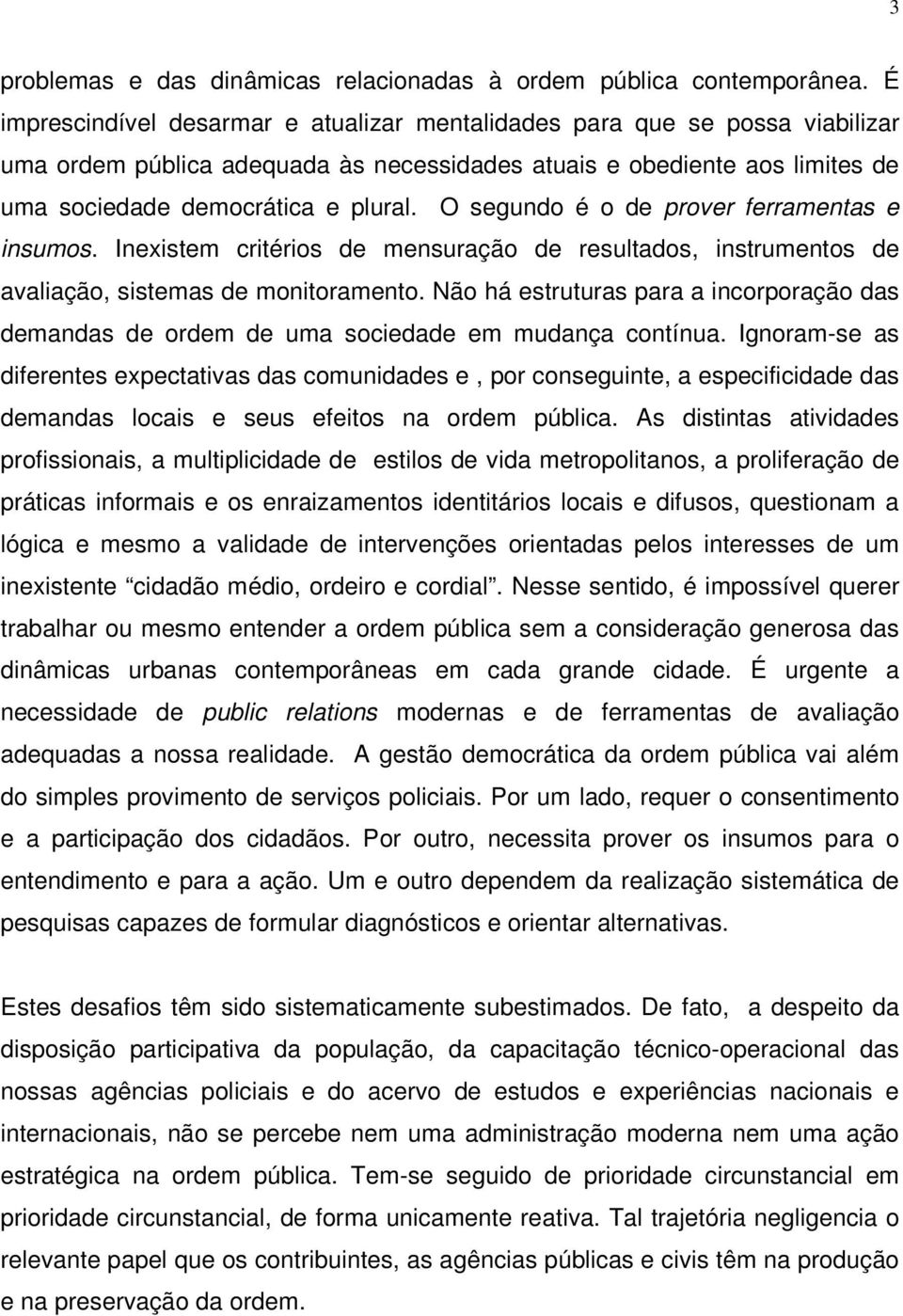 O segundo é o de prover ferramentas e insumos. Inexistem critérios de mensuração de resultados, instrumentos de avaliação, sistemas de monitoramento.