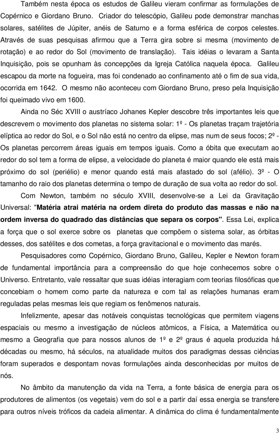 Através de suas pesquisas afirmou que a Terra gira sobre si mesma (movimento de rotação) e ao redor do Sol (movimento de translação).