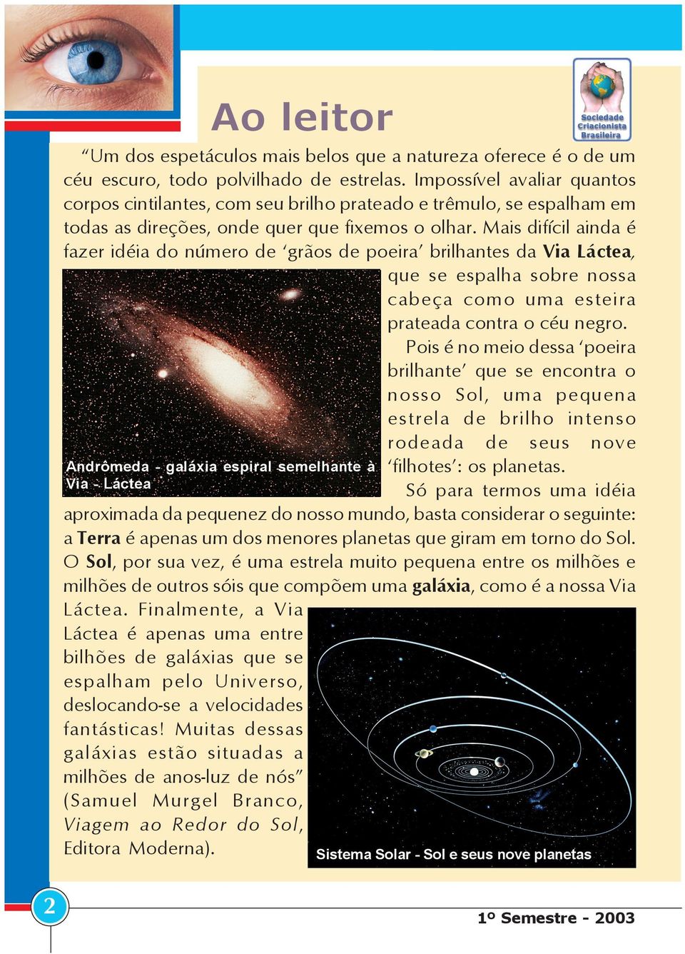 Mais difícil ainda é fazer idéia do número de grãos de poeira brilhantes da Via Láctea, que se espalha sobre nossa cabeça como uma esteira prateada contra o céu negro.