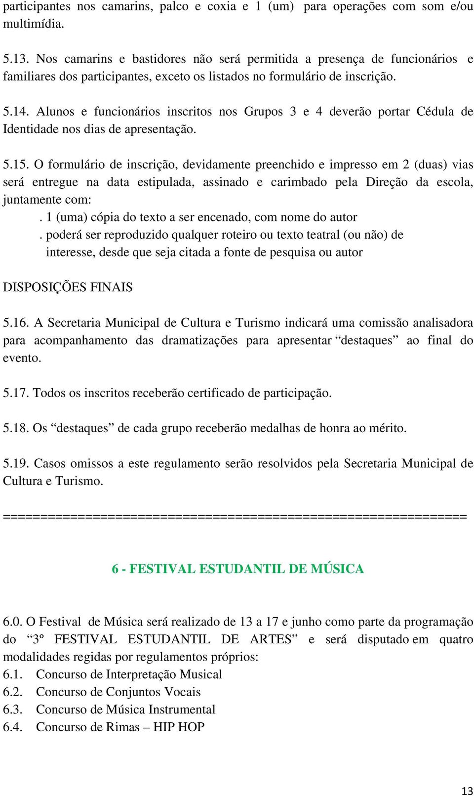 Alunos e funcionários inscritos nos Grupos 3 e 4 deverão portar Cédula de Identidade nos dias de apresentação. 5.15.