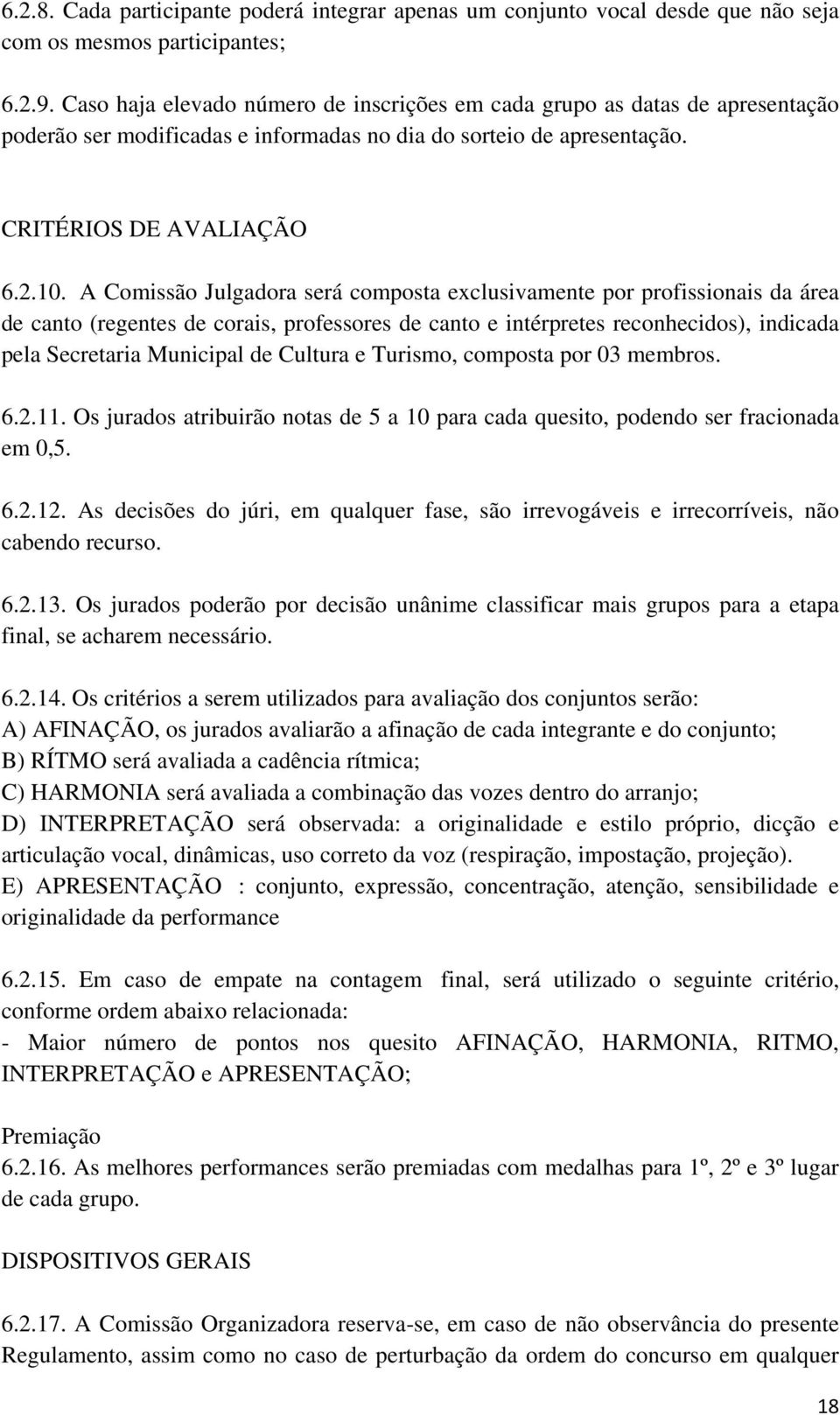 A Comissão Julgadora será composta exclusivamente por profissionais da área de canto (regentes de corais, professores de canto e intérpretes reconhecidos), indicada pela Secretaria Municipal de