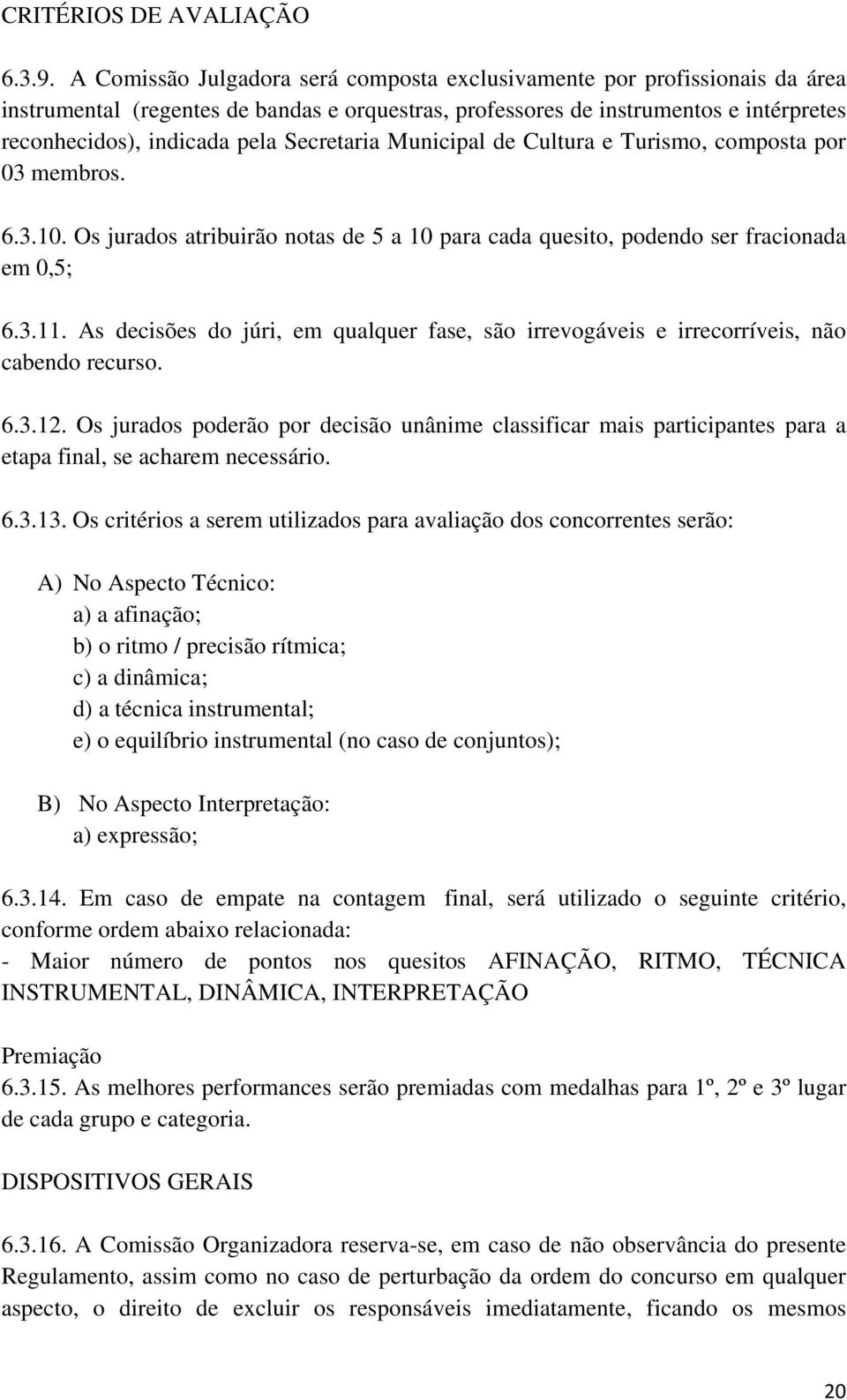 Secretaria Municipal de Cultura e Turismo, composta por 03 membros. 6.3.10. Os jurados atribuirão notas de 5 a 10 para cada quesito, podendo ser fracionada em 0,5; 6.3.11.