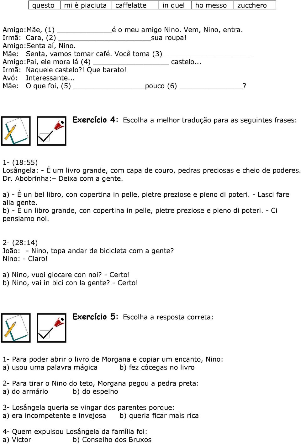 Exercício 4: Escolha a melhor tradução para as seguintes frases: 1- (18:55) Losângela: - É um livro grande, com capa de couro, pedras preciosas e cheio de poderes. Dr. Abobrinha: Deixa com a gente.