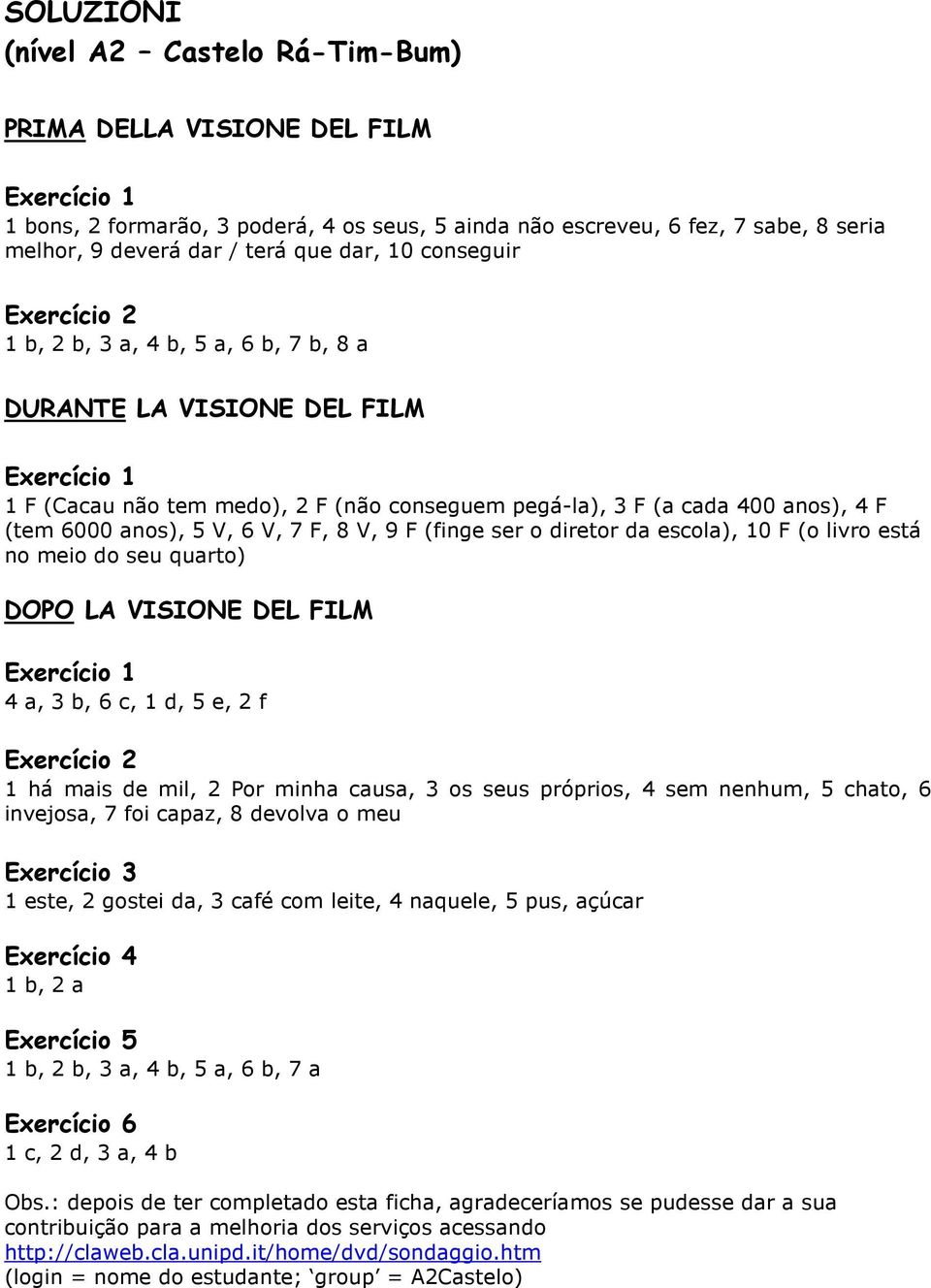 6000 anos), 5 V, 6 V, 7 F, 8 V, 9 F (finge ser o diretor da escola), 10 F (o livro está no meio do seu quarto) DOPO LA VISIONE DEL FILM Exercício 1 4 a, 3 b, 6 c, 1 d, 5 e, 2 f Exercício 2 1 há mais