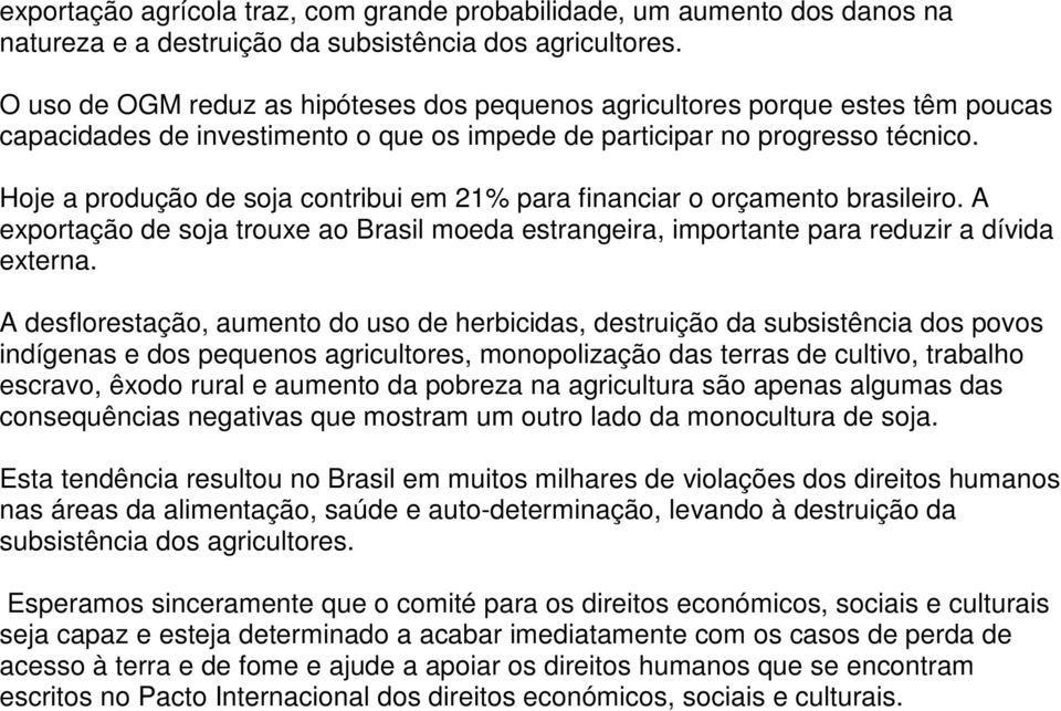 Hoje a produção de soja contribui em 21% para financiar o orçamento brasileiro. A exportação de soja trouxe ao Brasil moeda estrangeira, importante para reduzir a dívida externa.