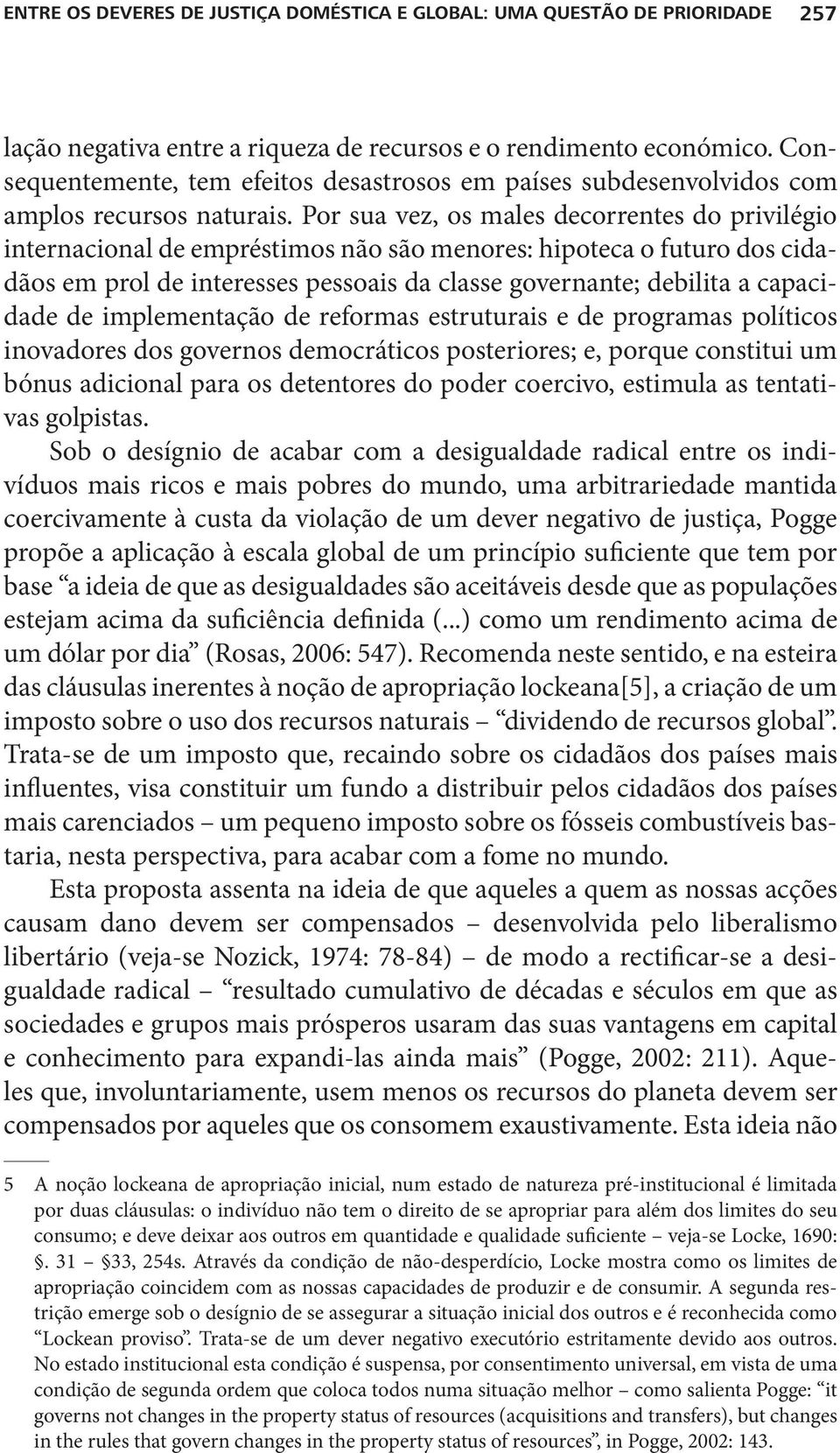 Por sua vez, os males decorrentes do privilégio internacional de empréstimos não são menores: hipoteca o futuro dos cidadãos em prol de interesses pessoais da classe governante; debilita a capacidade