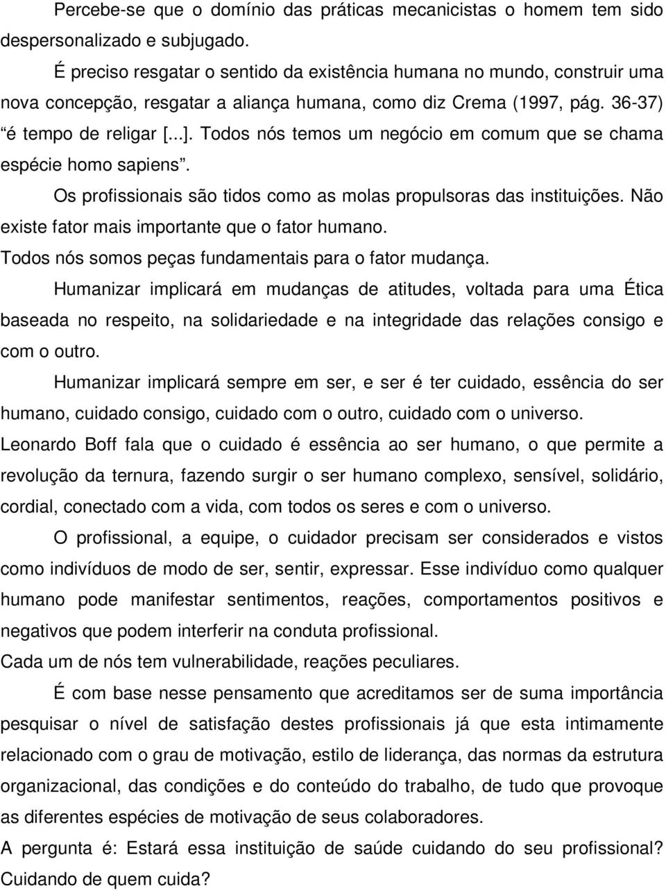 Todos nós temos um negócio em comum que se chama espécie homo sapiens. Os profissionais são tidos como as molas propulsoras das instituições. Não existe fator mais importante que o fator humano.