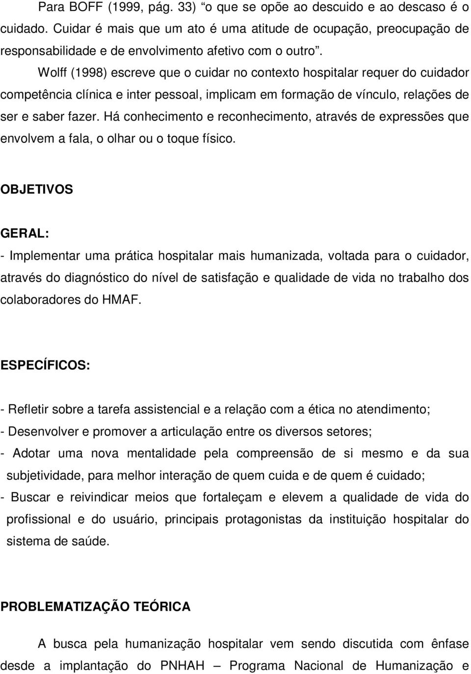 Há conhecimento e reconhecimento, através de expressões que envolvem a fala, o olhar ou o toque físico.