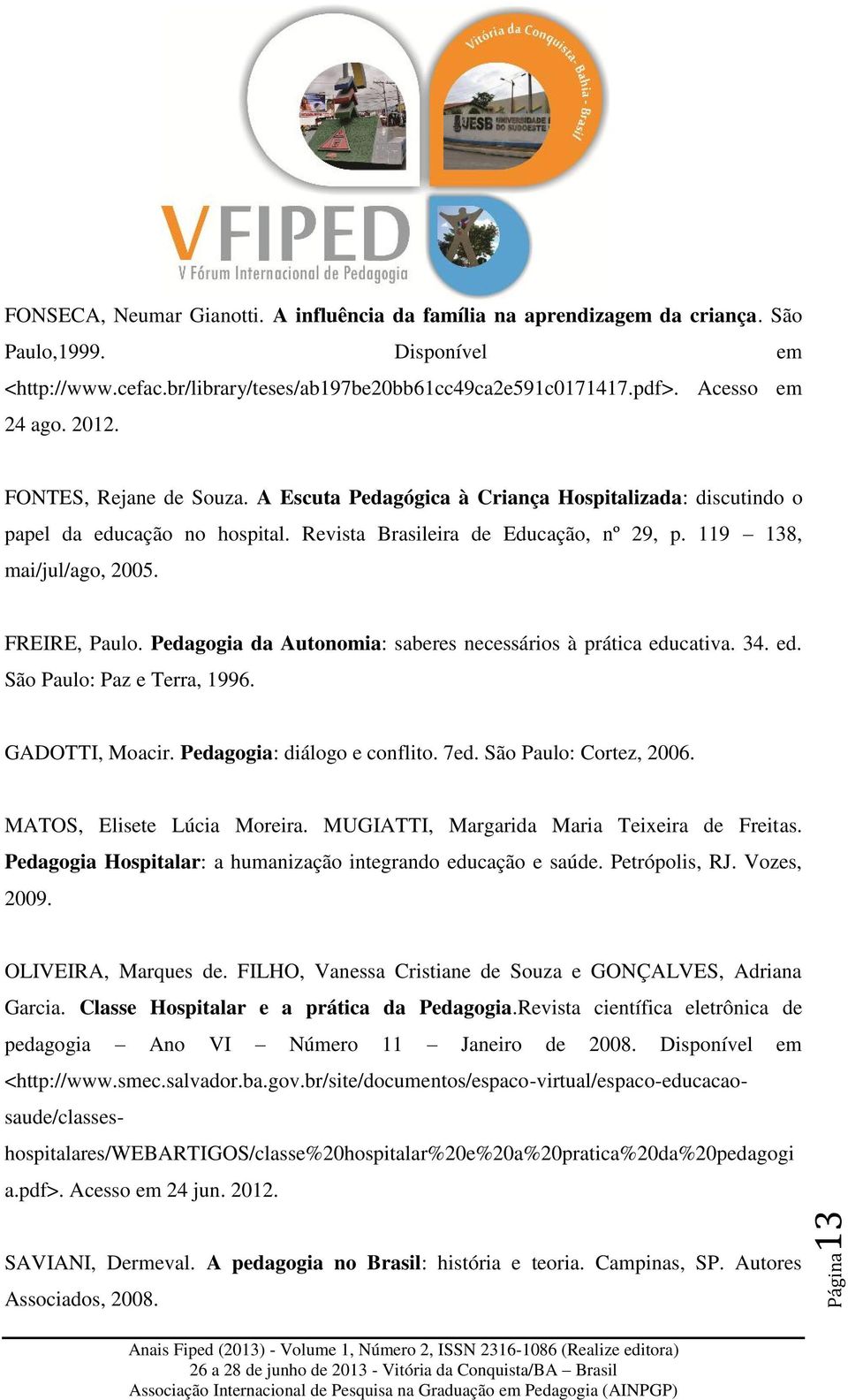 FREIRE, Paulo. Pedagogia da Autonomia: saberes necessários à prática educativa. 34. ed. São Paulo: Paz e Terra, 1996. GADOTTI, Moacir. Pedagogia: diálogo e conflito. 7ed. São Paulo: Cortez, 2006.