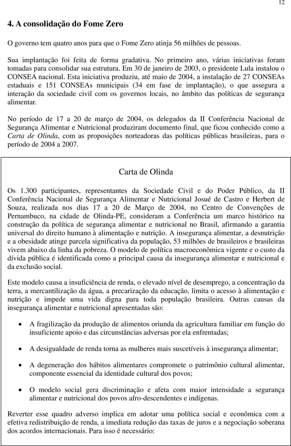 Esta iniciativa produziu, até maio de 2004, a instalação de 27 CONSEAs estaduais e 151 CONSEAs municipais (34 em fase de implantação), o que assegura a interação da sociedade civil com os governos