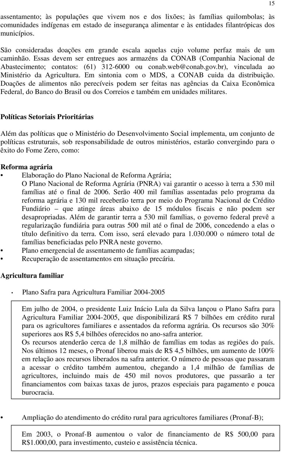 Essas devem ser entregues aos armazéns da CONAB (Companhia Nacional de Abastecimento; contatos: (61) 312-6000 ou conab.web@conab.gov.br), vinculada ao Ministério da Agricultura.