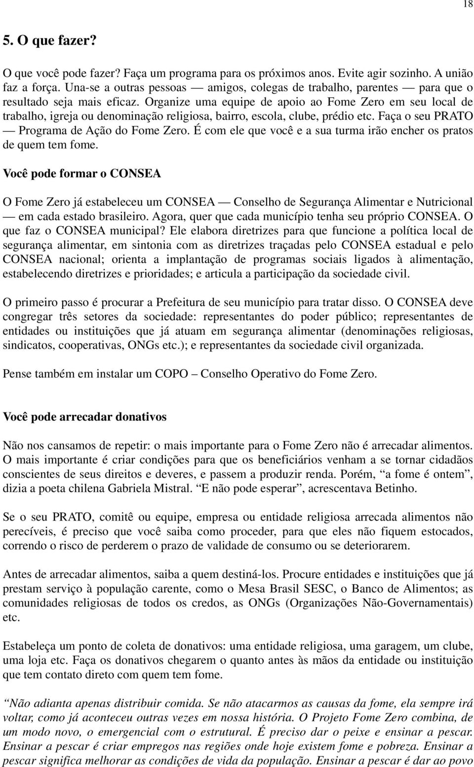 Organize uma equipe de apoio ao Fome Zero em seu local de trabalho, igreja ou denominação religiosa, bairro, escola, clube, prédio etc. Faça o seu PRATO Programa de Ação do Fome Zero.