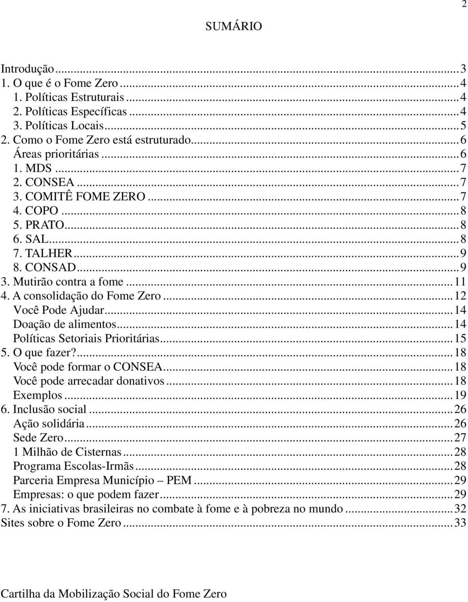 ..14 Doação de alimentos...14 Políticas Setoriais Prioritárias...15 5. O que fazer?...18 Você pode formar o CONSEA...18 Você pode arrecadar donativos...18 Exemplos...19 6. Inclusão social.