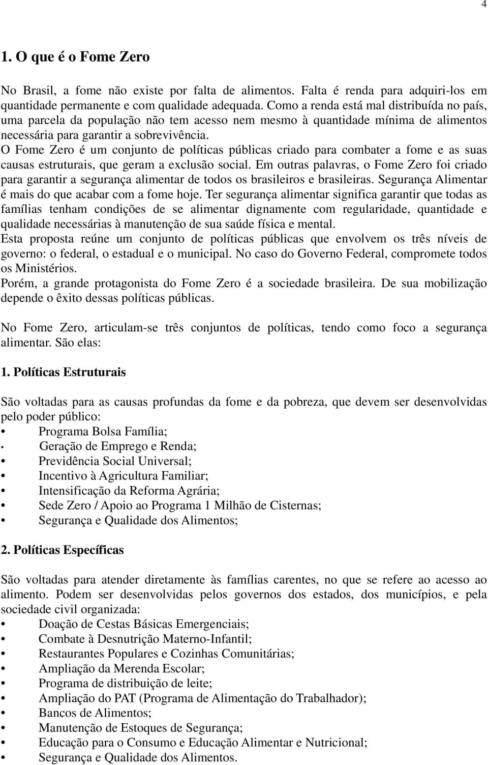 O Fome Zero é um conjunto de políticas públicas criado para combater a fome e as suas causas estruturais, que geram a exclusão social.